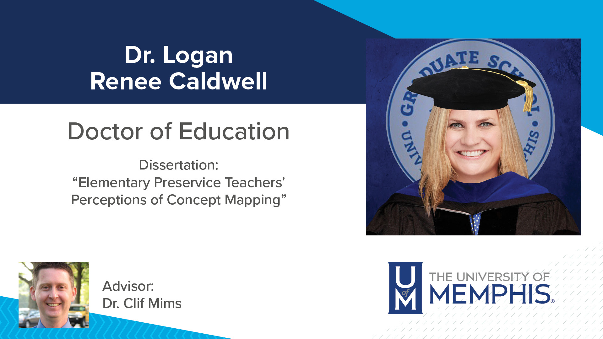 Dr. Logan Renee Caldwell Dissertation: “Elementary Preservice Teachers Perceptions of Concept Mapping ” Major Professor: Dr. Clif Mims