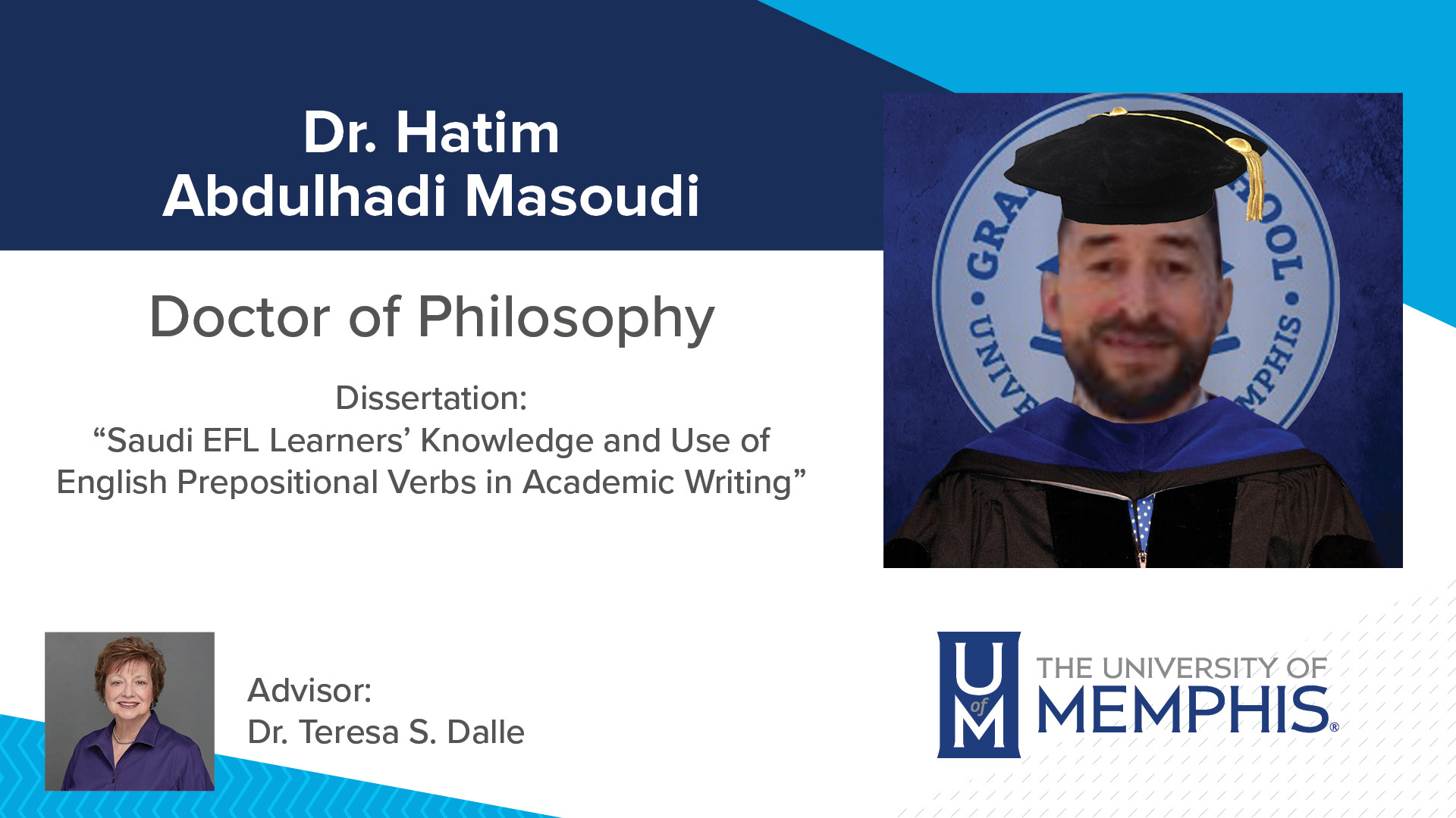 Dr. Hatim Abdulhadi Masoudi Dissertation: “Saudi EFL Learners’ Knowledge and Use of English Prepositional Verbs in Academic Writing ” Major Professor: Dr. Teresa S Dalle