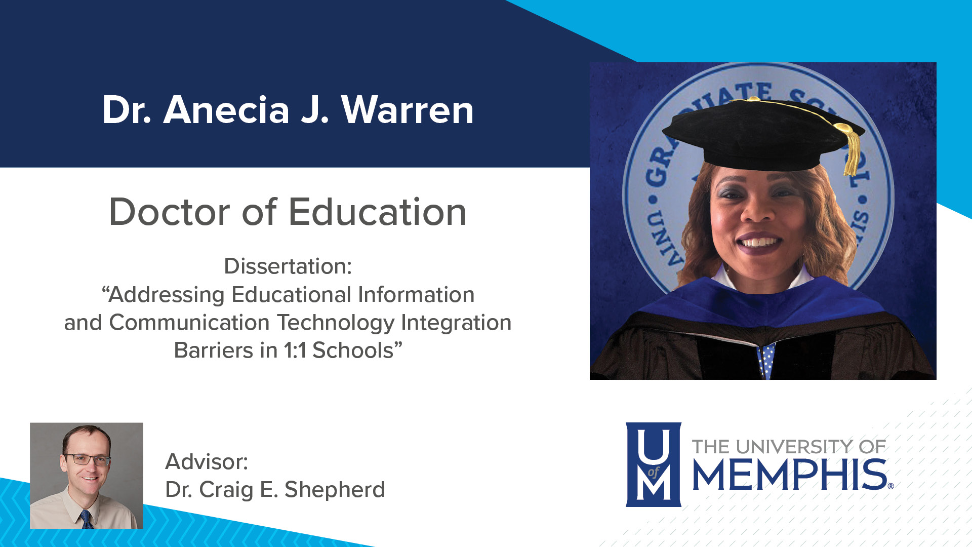 Dr. Anecia J. Warren Dissertation: “Addressing Educational Information and Communication Technology Integration Barriers In 1:1 Schools” Major Professor: Dr. Craig E Shepherd