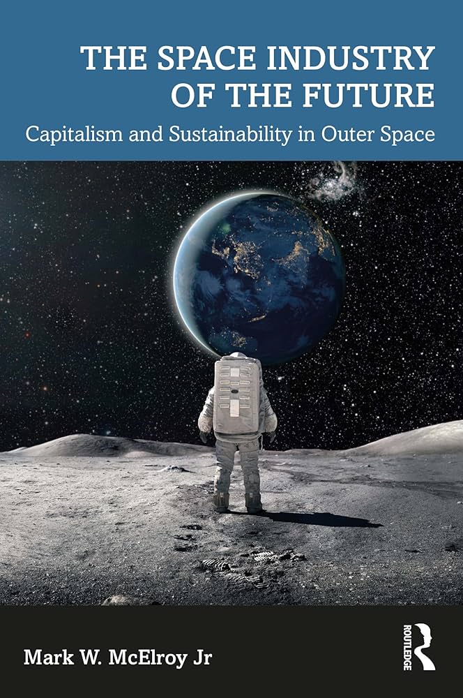 The Space Industry of the Future: Capitalism and Sustainability in Outer Space slate blue background; title in white at top 4th of cover; picture of man on moon with earth looming in near distance