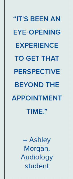“It's been an eye-opening experience to get that perspective beyond the appointment time.” – Ashley Morgan, Audiology student