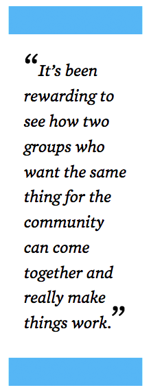 "It's been rewarding to see how two groups who want the same thing for the community can come together and really make things work."